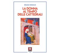 La donna al tempo delle cattedrali. Civiltà e cultura femminile nel Medioe...