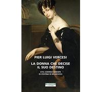La donna che decise il suo destino. Vita controcorrente di Cristina di Belgioioso