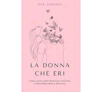 La donna che eri: Come uscire dalle relazioni tossiche e dalla dipendenza affettiva