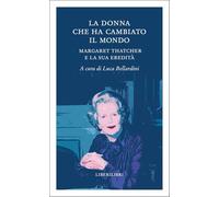 La donna che ha cambiato il mondo. Margaret Thatcher e la sua eredità