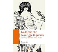 La donna che sconfigge la guerra. Lisistrata racconta la sua storia