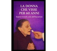 LA DONNA CHE VISSE PER 60 ANNI: SOPRAVVIVENDO SOLO DELL’EUCARISTIA