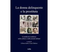 La donna delinquente e la prostituta. L'eredità di Lombroso nella cultura e nella società italiane