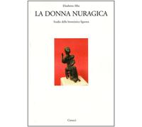 La donna nuragica. Studio della bronzistica figurata - Alba Elisabetta