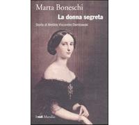 La donna segreta. Storia di Metilde Viscontini Dembowski - Boneschi Marta