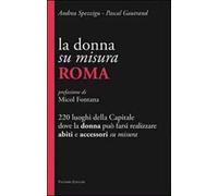 La donna su misura. Roma. 220 luoghi della Capitale dove la donna può farsi realizzare abiti e accessori su misura