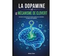 La dopamine et le mécanisme de Clovert: Comment comprendre les ressorts cachés de la motivation, du plaisir et de l'addiction
