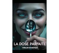 La Dose Parfaite: Une cuillère de trop dans la soupe et la vérité devient amère. Thriller domestique psychologique qui évolue vers un drame familial poignant. Roman nouveauté