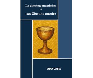 La dottrina eucaristica di san Giustino martire: Alle origini della teologia eucaristica cristiana. San Giustino martire e la Chiesa del II secolo