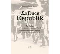 La Duce Republik. La R.S.I. a Desenzano, Brescia e basso Garda. Riassunto degli aspetti non conosciuti che portarono alla nascita dell'M.S.I.