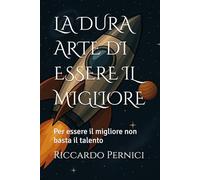 LA DURA ARTE DI ESSERE IL MIGLIORE: Per essere il migliore non basta il talento