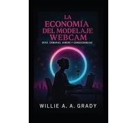 La Economía del Modelaje Webcam - Sexo, Cámaras, Dinero y Consecuencias
