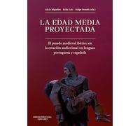 La Edad Media proyectada : el pasado medieval ibérico en la creación audiovisual en lenguas portuguesa y española