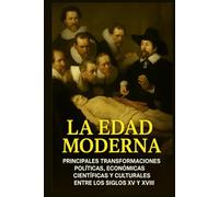 La Edad Moderna: Principales Transformaciones Políticas, Económicas, Científicas y Culturales entre los Siglos XV y XVIII.