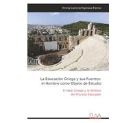 La Educación Griega y sus Fuentes: el Hombre como Objeto de Estudio: El Ideal Griego y la Síntesis del Proceso Educador