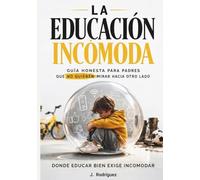 La Educación Incómoda: Guía honesta para padres que no quieren mirar hacia otro lado
