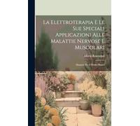 La Elettroterapia E Le Sue Speciali Applicazioni Alle Malattie Nervose E Muscolari: Manuale Per I Medici Pratici