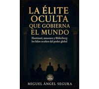 La élite oculta que gobierna el mundo: Illuminati, masones y Bilderberg: los hilos ocultos del poder global