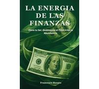 La Energia de las Finanzas: Eleva tu Ser, Desbloquea el Flujo, Crea tu Abundancia