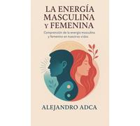 La energía masculina y femenina: Comprensión de la energía masculina y femenina en nuestras vidas.
