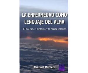 LA ENFERMEDAD COMO LENGUAJE DEL ALMA: El cuerpo, el síntoma y la herida interior