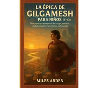 LA ÉPICA DE GILGAMESH PARA NIÑOS (8-12): Una aventura atemporal de coraje, amistad y sabiduría del primer héroe del mundo
