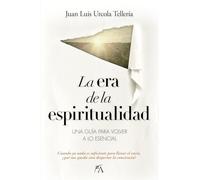 La era de la espiritualidad: Una guía para volver a lo esencial