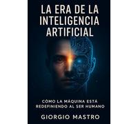 La Era de la Inteligencia Artificial: Cómo la Máquina Está Redefiniendo al Ser Humano