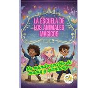 La Escuela de los Animales Mágicos: Un mundo secreto de magia y aventuras