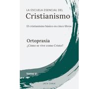 La escuela esencial del cristianismo, vol. V - Ortopraxia