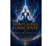 LA ESPIRITUALIDAD CONSCIENTE “Despierta tu poder, transforma tu vida” (EDICIÓN EN COLOR)