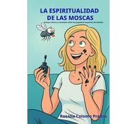 La espiritualidad de las moscas: Ensayo cómico y revelador sobre los pequeños maestros del fastidio