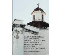 LA ESPIRITUALIDAD DEL NEGRO DE LOS SIGLOS XVIII-XIX EN PUERTO RICO: SU INSERCIÓN EN LA IGLESIA CATÓLICA COLONIAL
