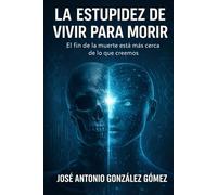 La estupidez de vivir para morir: El fin de la muerte esta mas cerca de lo que creemos