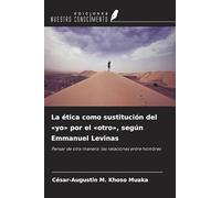 La ética como sustitución del 'yo' por el 'otro', según Emmanuel Levinas: Pensar de otra manera: las relaciones entre hombres