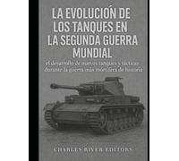 La evolución de los tanques en la Segunda Guerra Mundial: el desarrollo de nuevos tanques y tácticas durante la guerra más mortífera de la historia
