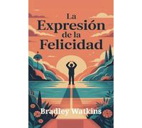 La expresión de la felicidad: Una guía sencilla para encontrar la paz, la alegría interior, la autoaceptación y una positividad duradera en la vida.