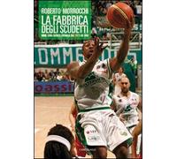 La fabbrica degli scudetti. Mens Sana Basket: cronaca dal 1973 ad oggi