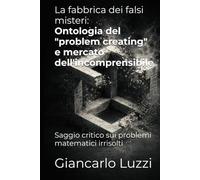 La fabbrica dei falsi misteri: Ontologia del "problem creating" e mercato dell'incomprensibile: Saggio critico sui problemi matematici irrisolti