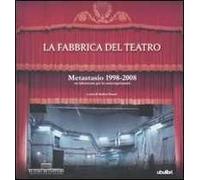 La fabbrica del teatro. Metastasio 1998-2008. Un laboratorio per la contemporaneità. Ediz. illustrata