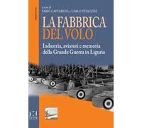 La fabbrica del volo. Industria, aviatori e memoria della Grande Guerra in Liguria
