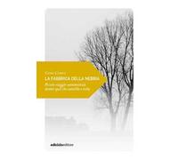 La fabbrica della nebbia. Piccolo viaggio sentimentale dentro quel che cancella e svela