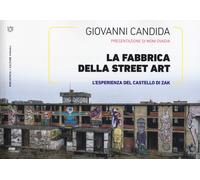 La fabbrica della street art. L'esperienza del Castello di Zak. Ediz. a co...