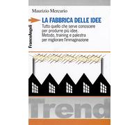 La fabbrica delle idee. Tutto quello che serve conoscere per produrre più idee. Metodo, training e palestra per migliorare l'immaginazione