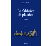 La fabbrica di plastica - Gigli Dario