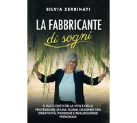 La fabbricante di sogni: Il racconto della vita e della professione di una Floral Designer tra creatività, passione e realizzazione personale