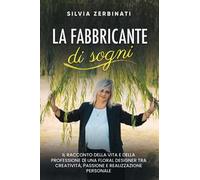 La fabbricante di sogni: Il racconto della vita e della professione di una Floral Designer tra creatività, passione e realizzazione personale