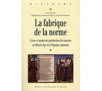 La fabrique de la norme: Lieux et modes de production des normes au Moyen Age et à l'époque moderne