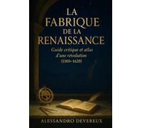 La Fabrique de la Renaissance: Guide critique et atlas d’une révolution