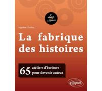 LA FABRIQUE DES HISTOIRES. 65 ATELIERS D'ÉCRITURE POUR DEVENIR AUTEUR. 2E ÉDITION REVUE ET AUGMENTÉE